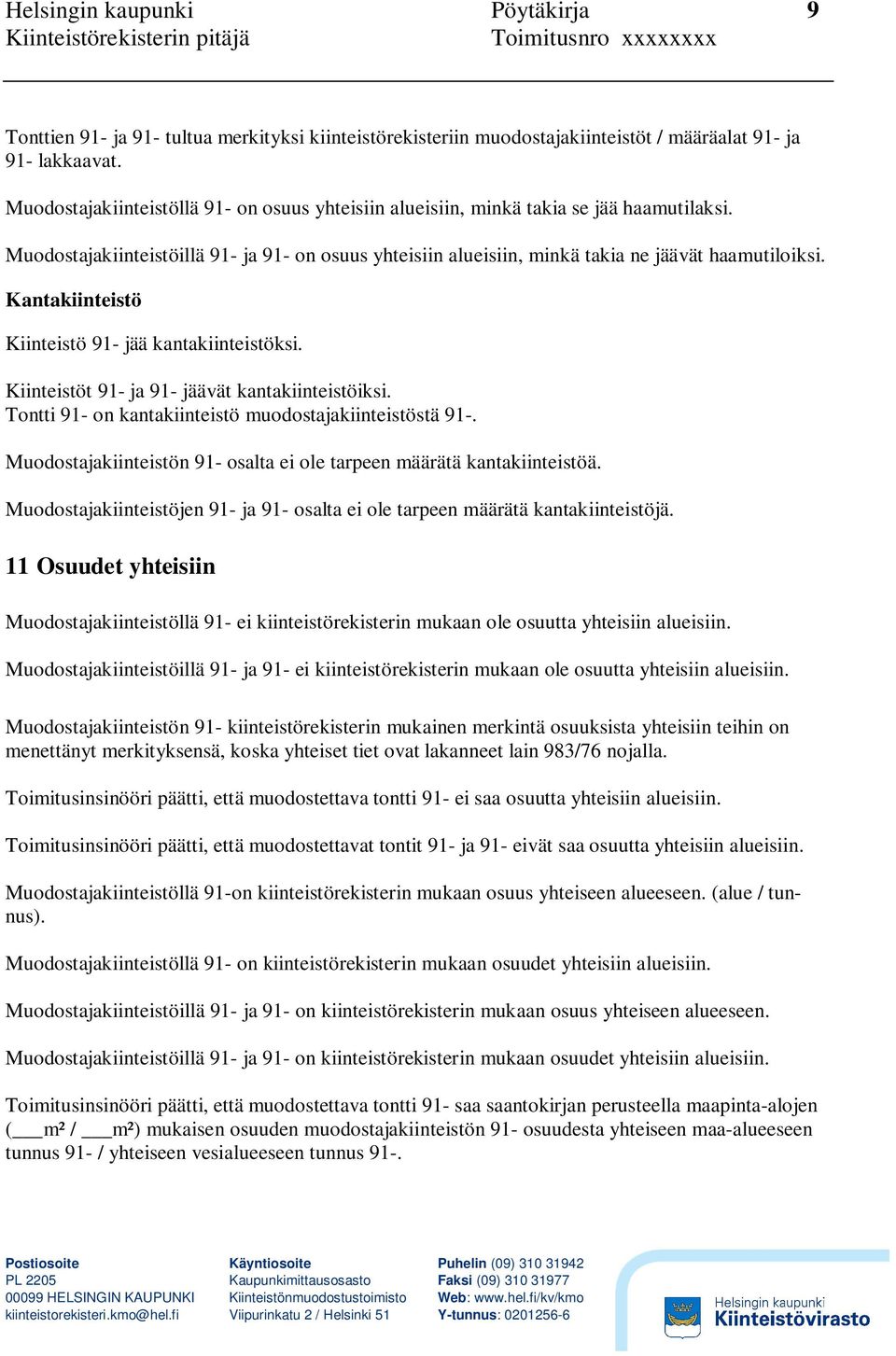 Kantakiinteistö Kiinteistö 91- jää kantakiinteistöksi. Kiinteistöt 91- ja 91- jäävät kantakiinteistöiksi. Tontti 91- on kantakiinteistö muodostajakiinteistöstä 91-.