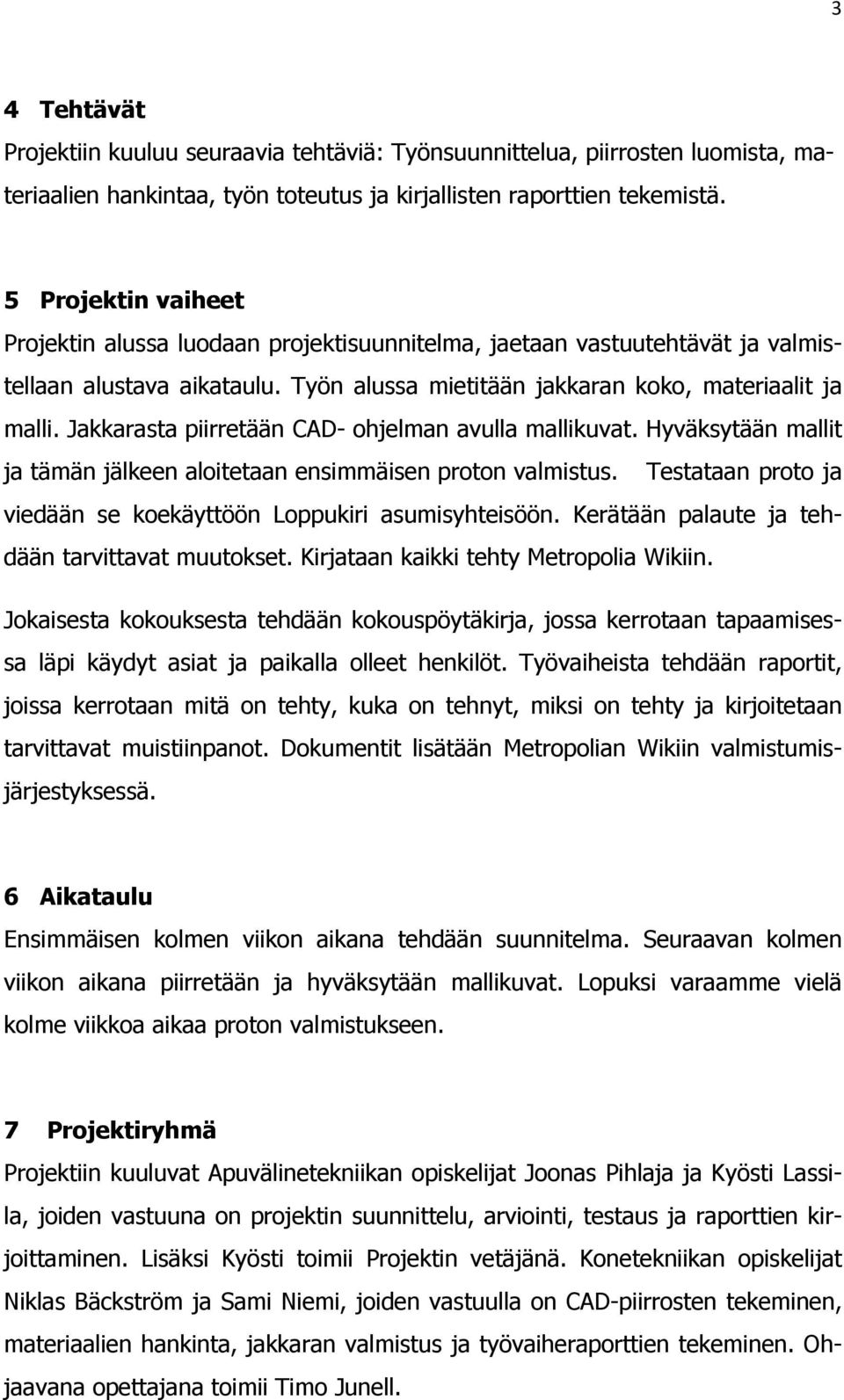 Jakkarasta piirretään CAD- ohjelman avulla mallikuvat. Hyväksytään mallit ja tämän jälkeen aloitetaan ensimmäisen proton valmistus. Testataan proto ja viedään se koekäyttöön Loppukiri asumisyhteisöön.