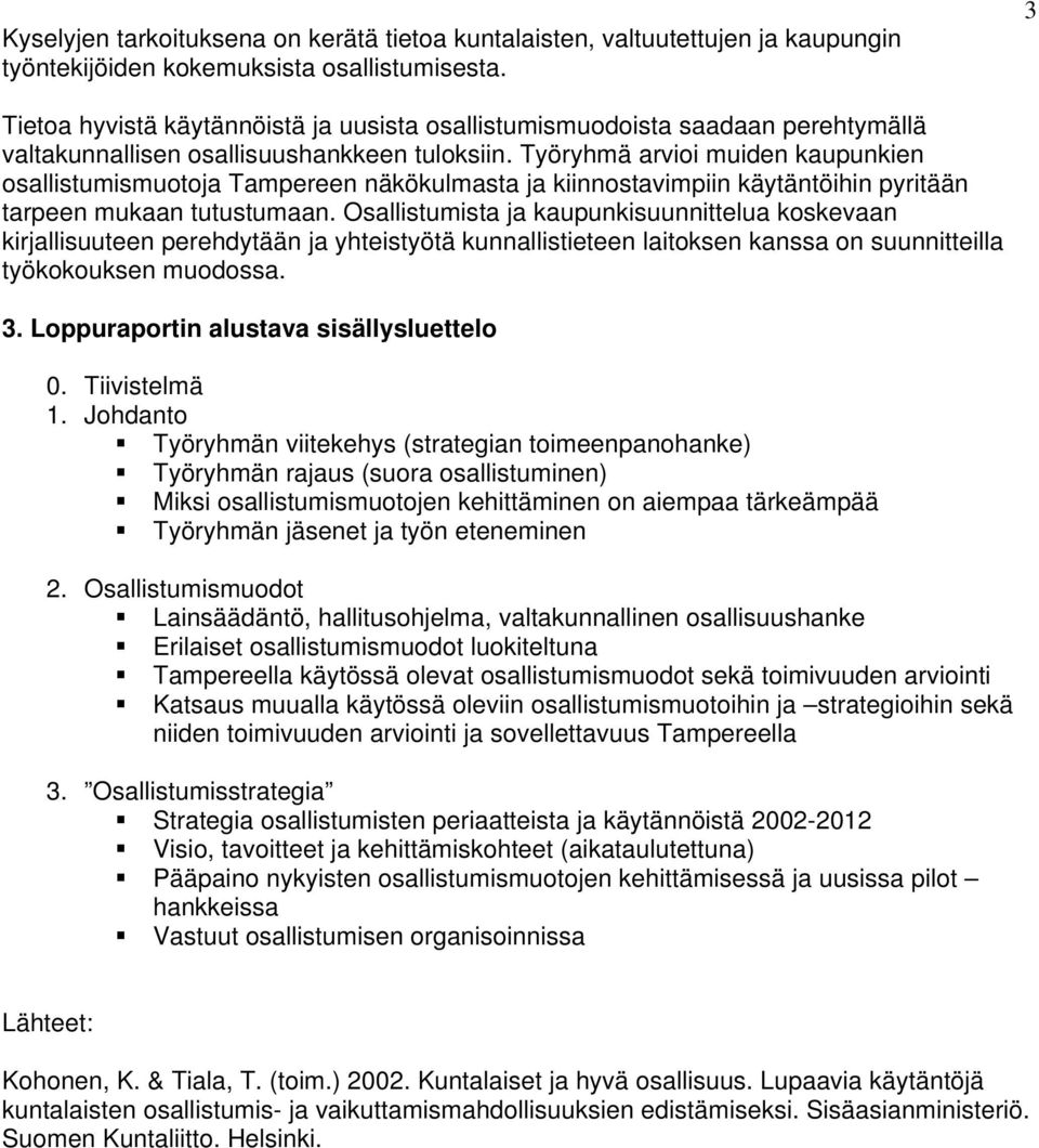 Työryhmä arvioi muiden kaupunkien osallistumismuotoja Tampereen näkökulmasta ja kiinnostavimpiin käytäntöihin pyritään tarpeen mukaan tutustumaan.