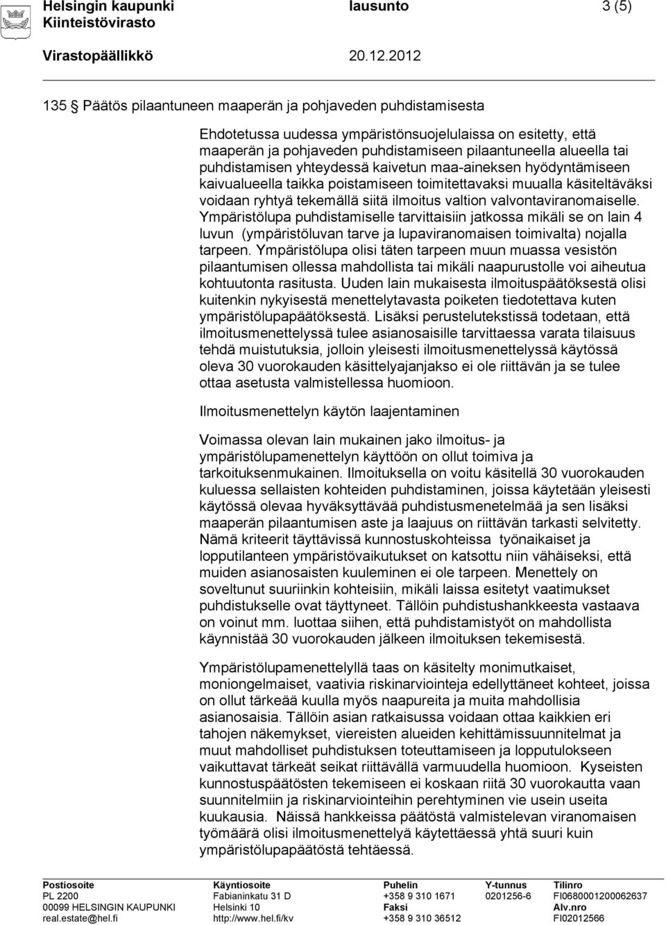 ilmoitus valtion valvontaviranomaiselle. Ympäristölupa puhdistamiselle tarvittaisiin jatkossa mikäli se on lain 4 luvun (ympäristöluvan tarve ja lupaviranomaisen toimivalta) nojalla tarpeen.