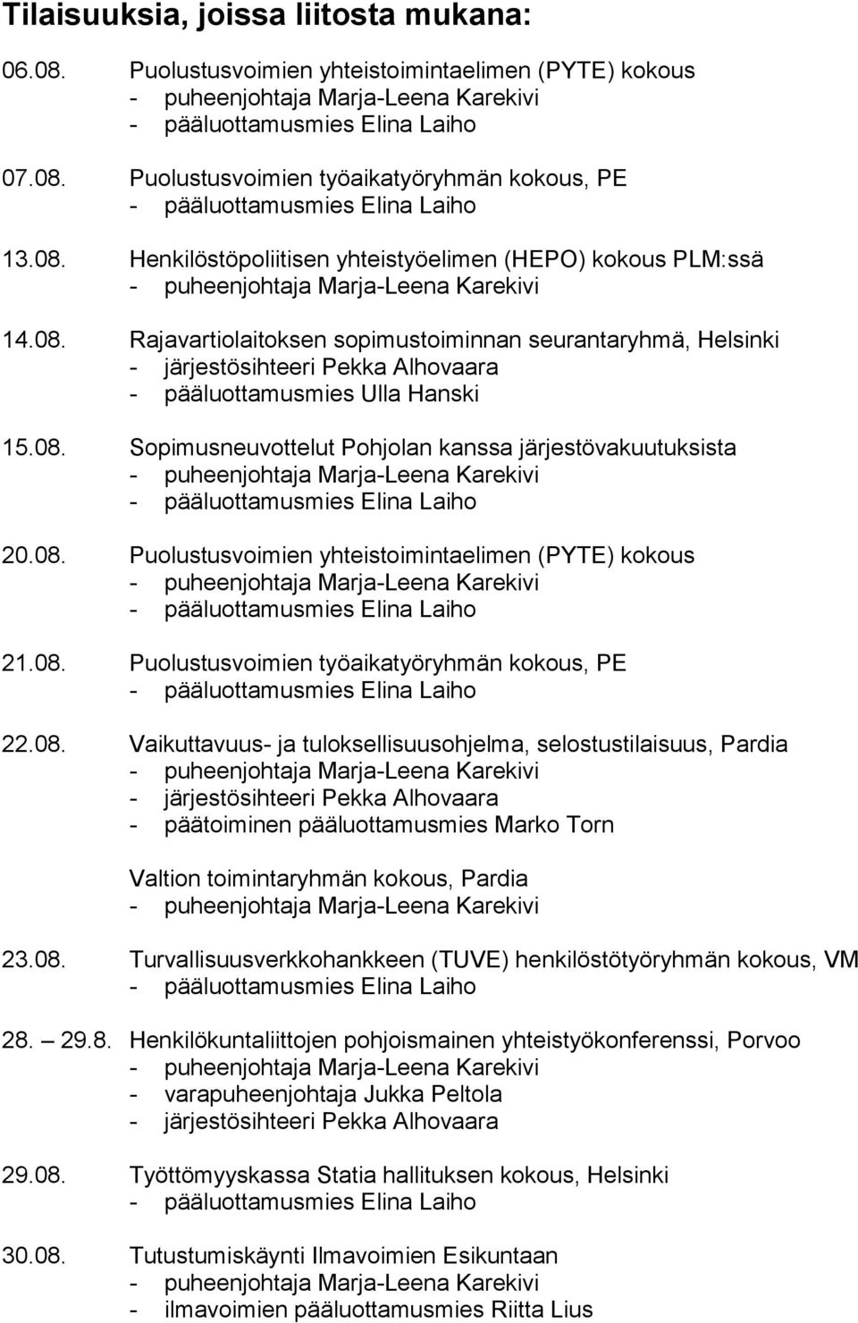 08. Puolustusvoimien yhteistoimintaelimen (PYTE) kokous 21.08. Puolustusvoimien työaikatyöryhmän kokous, PE 22.08. Vaikuttavuus- ja tuloksellisuusohjelma, selostustilaisuus, Pardia - järjestösihteeri Pekka Alhovaara - päätoiminen pääluottamusmies Marko Torn Valtion toimintaryhmän kokous, Pardia 23.