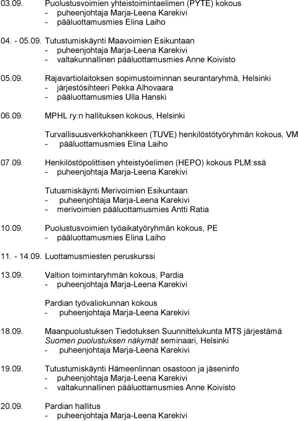 09. Puolustusvoimien työaikatyöryhmän kokous, PE 11. - 14.09. Luottamusmiesten peruskurssi 13.09. Valtion toimintaryhmän kokous, Pardia Pardian työvaliokunnan kokous 18.09. Maanpuolustuksen Tiedotuksen Suunnittelukunta MTS järjestämä Suomen puolustuksen näkymät seminaari, Helsinki 19.