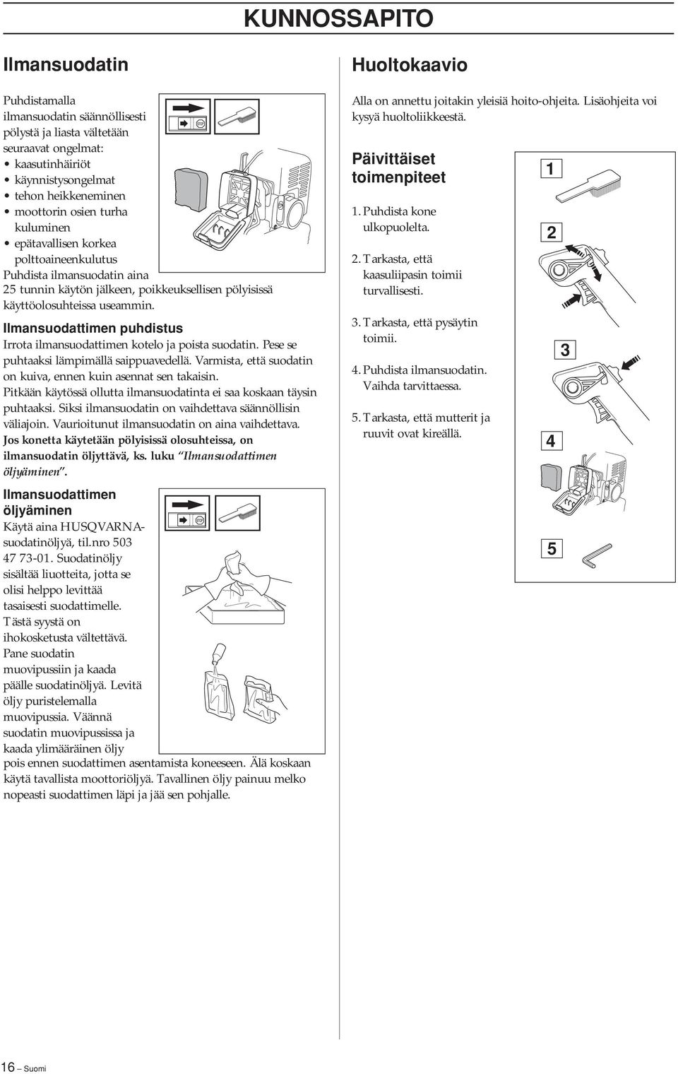Ilmansuodattimen puhdistus Irrota ilmansuodattimen kotelo ja poista suodatin. Pese se puhtaaksi lämpimällä saippuavedellä. Varmista, että suodatin on kuiva, ennen kuin asennat sen takaisin.