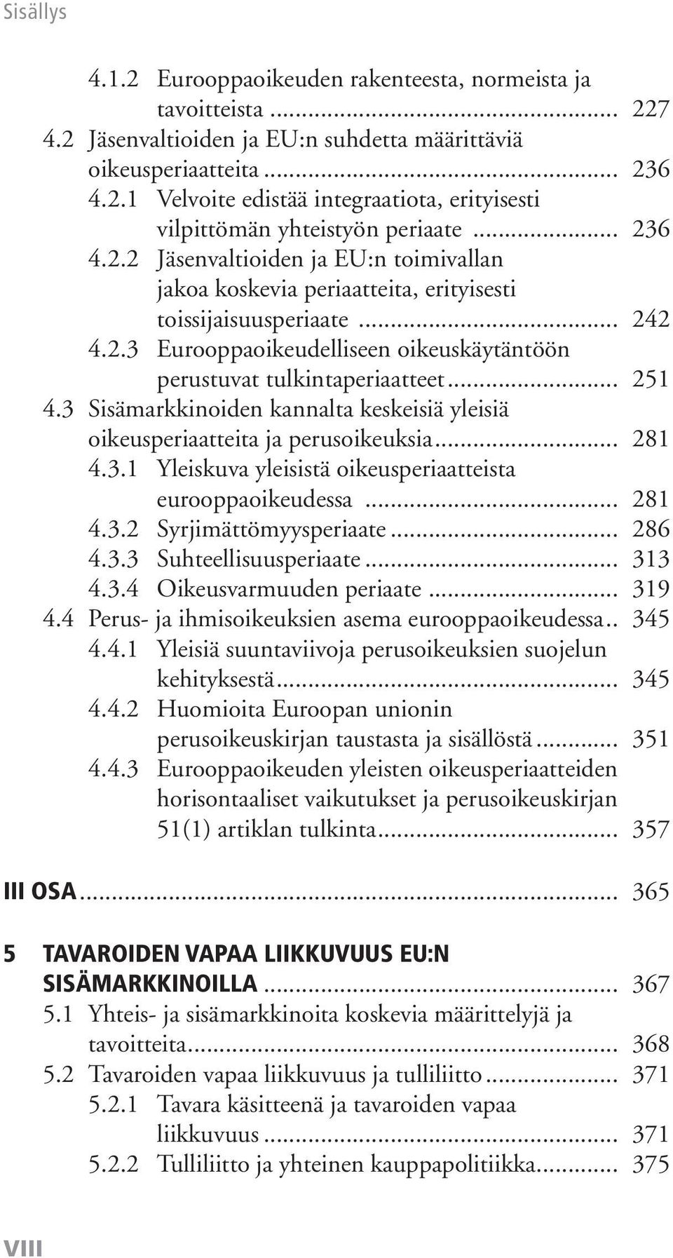 .. 251 4.3 Sisämarkkinoiden kannalta keskeisiä yleisiä oikeusperiaatteita ja perusoikeuksia... 281 4.3.1 Yleiskuva yleisistä oikeusperiaatteista eurooppaoikeudessa... 281 4.3.2 Syrjimättömyysperiaate.