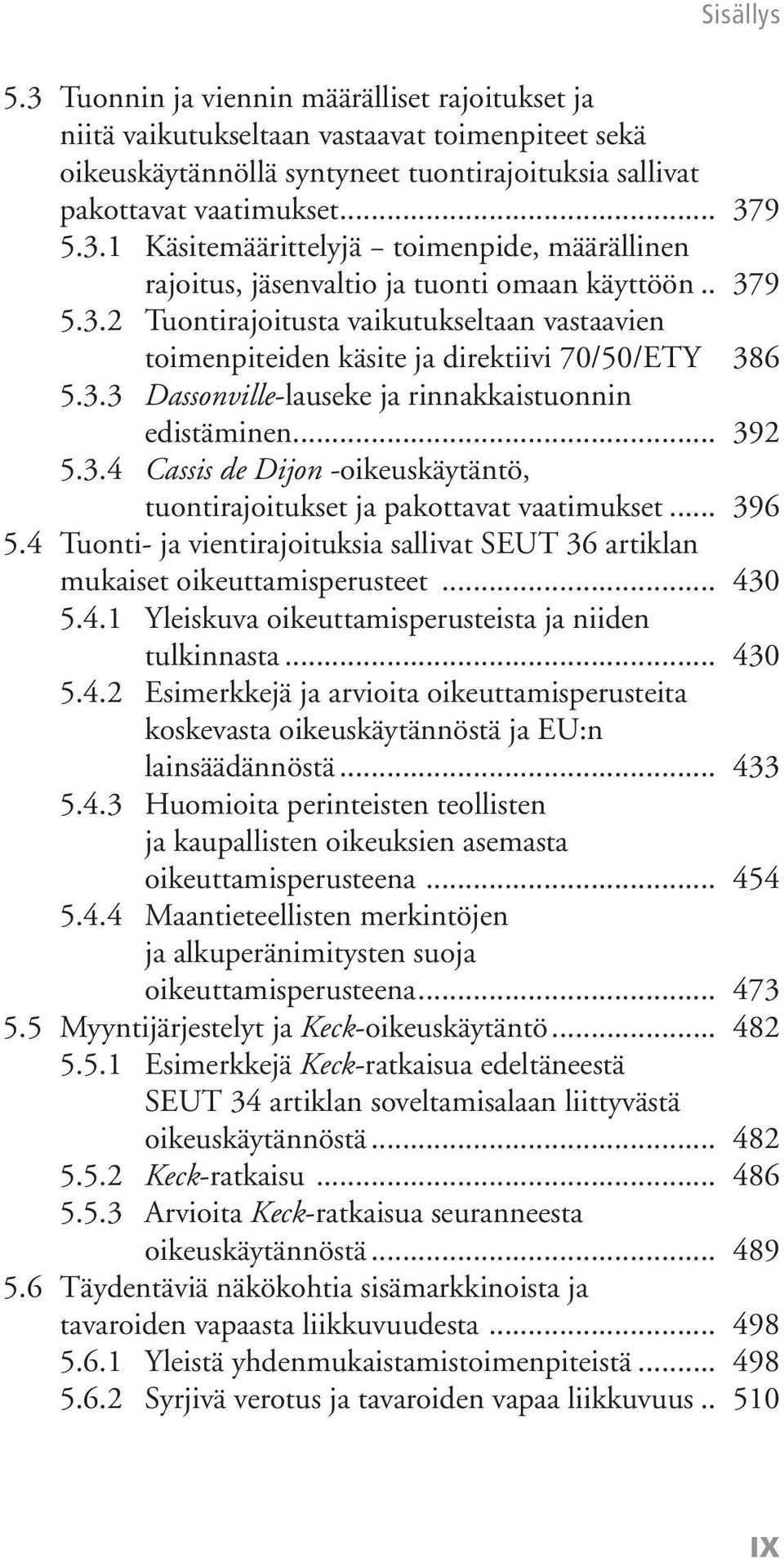 .. 396 5.4 Tuonti- ja vientirajoituksia sallivat SEUT 36 artiklan mukaiset oikeuttamisperusteet... 430 5.4.1 Yleiskuva oikeuttamisperusteista ja niiden tulkinnasta... 430 5.4.2 Esimerkkejä ja arvioita oikeuttamisperusteita koskevasta oikeuskäytännöstä ja EU:n lainsäädännöstä.