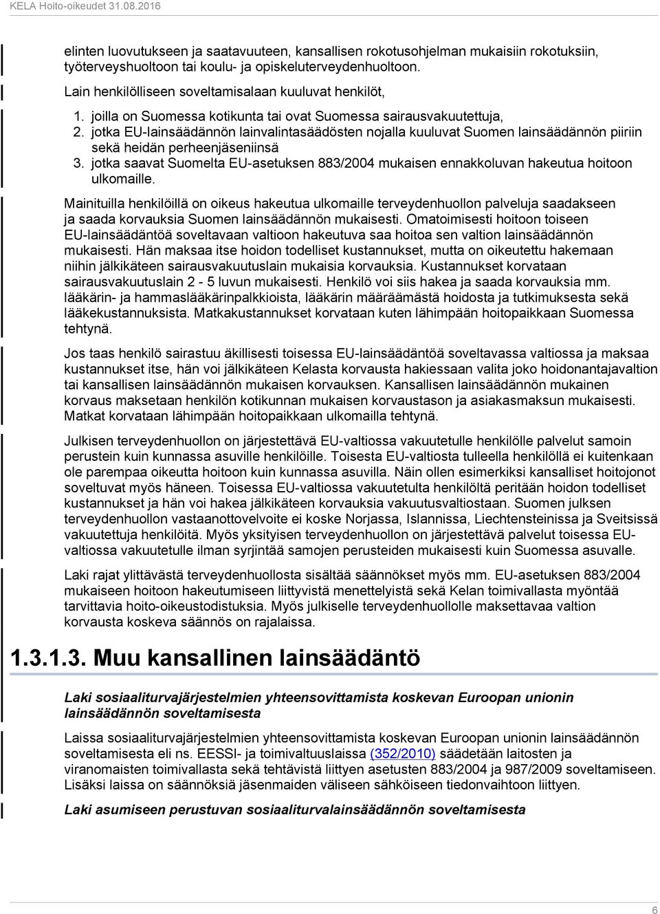 jotka EU-lainsäädännön lainvalintasäädösten nojalla kuuluvat Suomen lainsäädännön piiriin sekä heidän perheenjäseniinsä 3.
