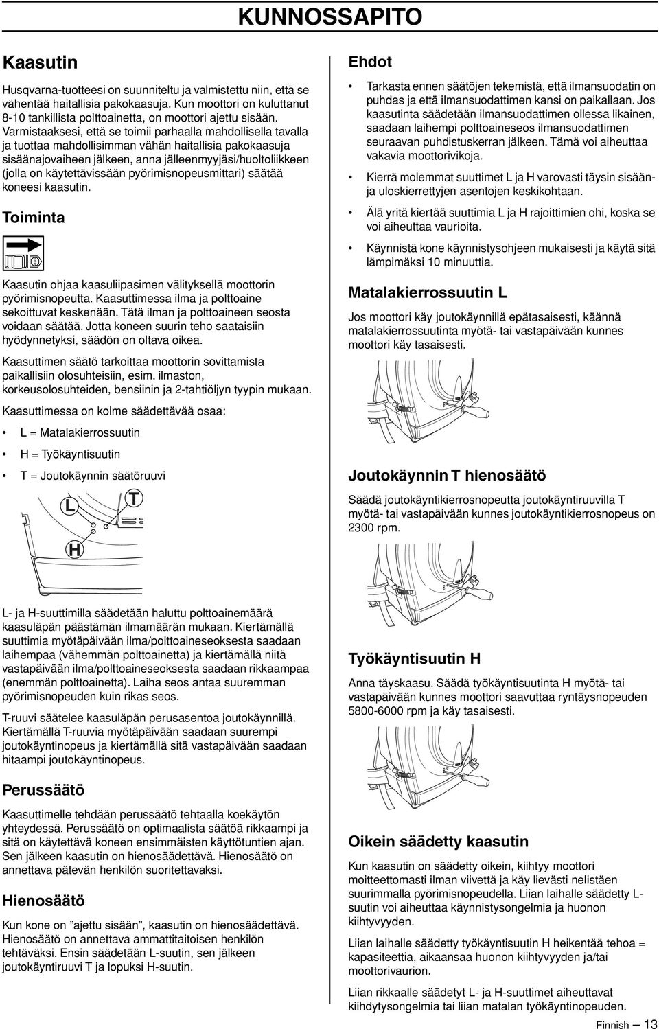 Varmistaaksesi, että se toimii parhaalla mahdollisella tavalla ja tuottaa mahdollisimman vähän haitallisia pakokaasuja sisäänajovaiheen jälkeen, anna jälleenmyyjäsi/huoltoliikkeen (jolla on