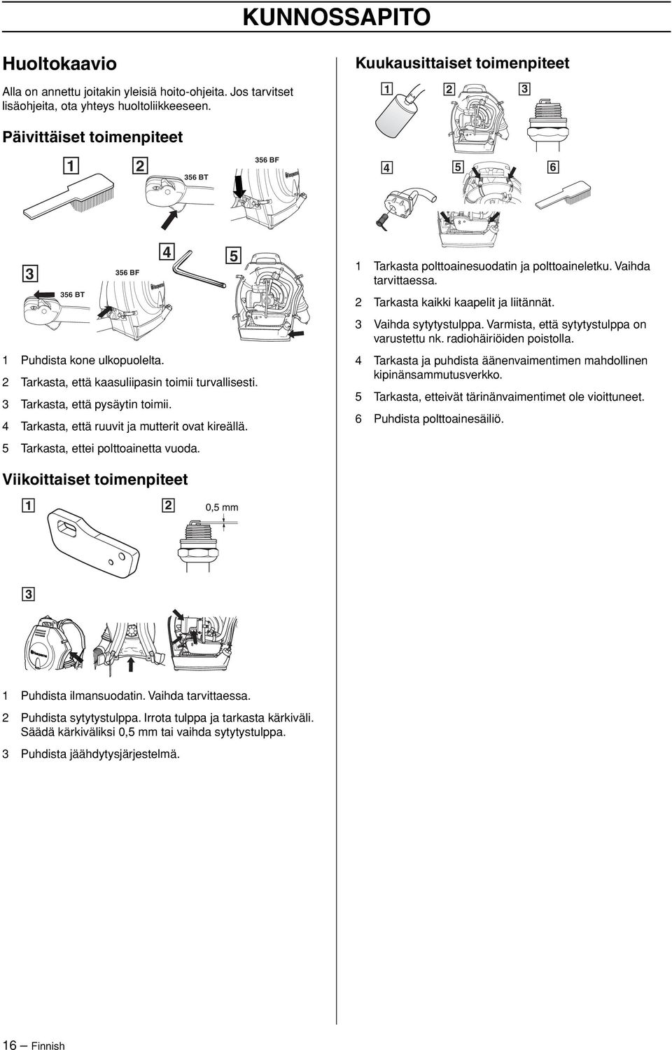 3 Tarkasta, että pysäytin toimii. 4 Tarkasta, että ruuvit ja mutterit ovat kireällä. 5 Tarkasta, ettei polttoainetta vuoda. 1 Tarkasta polttoainesuodatin ja polttoaineletku. Vaihda tarvittaessa.