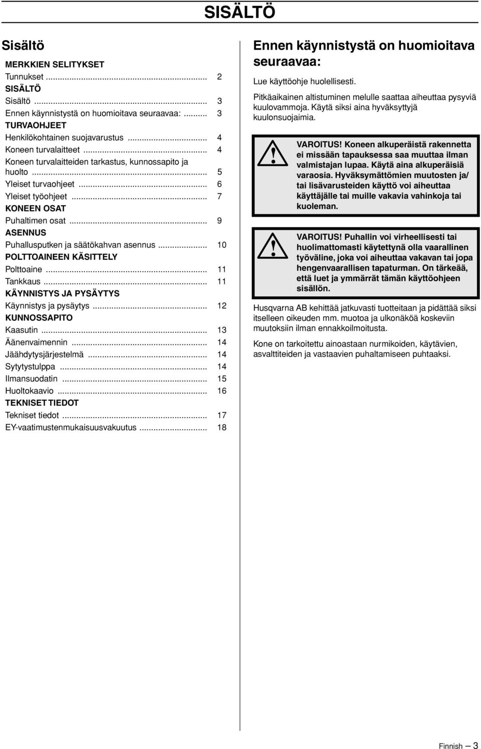 .. 10 POLTTOAINEEN KÄSITTELY Polttoaine... 11 Tankkaus... 11 KÄYNNISTYS JA PYSÄYTYS Käynnistys ja pysäytys... 12 KUNNOSSAPITO Kaasutin... 13 Äänenvaimennin... 14 Jäähdytysjärjestelmä.