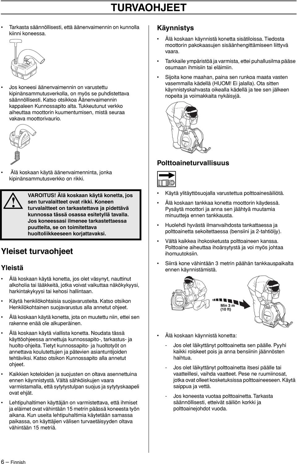 Käynnistys Älä koskaan käynnistä konetta sisätiloissa. Tiedosta moottorin pakokaasujen sisäänhengittämiseen liittyvä vaara.