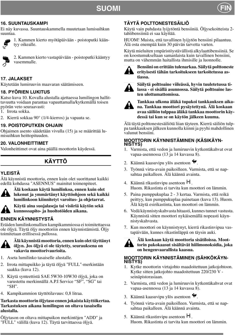 Kovalla alustalla ajettaessa lumilingon hallittavuutta voidaan parantaa vapauttamalla/kytkemällä toisen pyörän veto seuraavasti: 1. Irrota sokka. 2. Kierrä sokkaa 90 (1/4-kierros) ja vapauta se. 19.