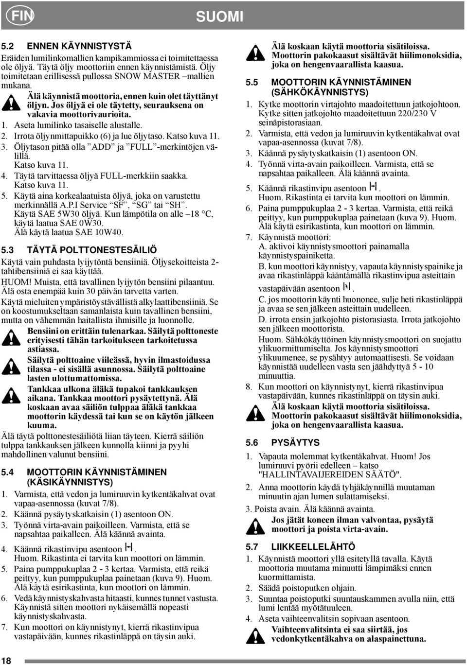 Aseta lumilinko tasaiselle alustalle. 2. Irrota öljynmittapuikko (6) ja lue öljytaso. Katso kuva 11. 3. Öljytason pitää olla ADD ja FULL -merkintöjen välillä. Katso kuva 11.. Täytä tarvittaessa öljyä FULL-merkkiin saakka.