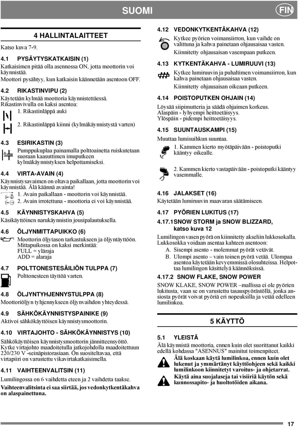 3 ESIRIKASTIN (3) Pumppukuplaa painamalla polttoainetta ruiskutetaan suoraan kaasuttimen imuputkeen kylmäkäynnistyksen helpottamiseksi.