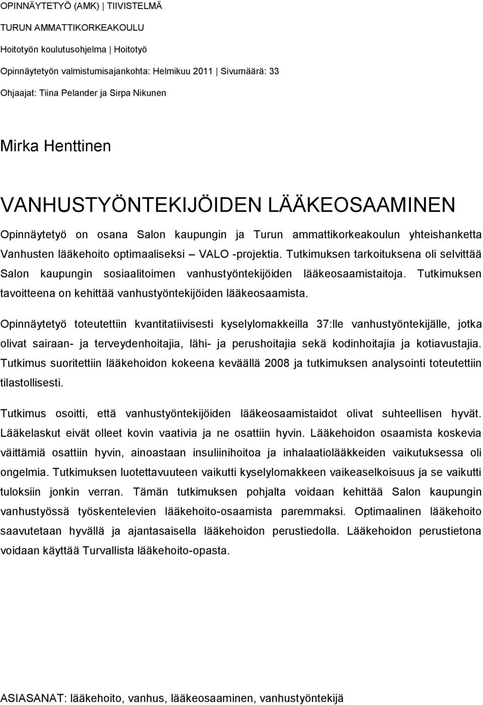 Tutkimuksen tarkoituksena oli selvittää Salon kaupungin sosiaalitoimen vanhustyöntekijöiden lääkeosaamistaitoja. Tutkimuksen tavoitteena on kehittää vanhustyöntekijöiden lääkeosaamista.
