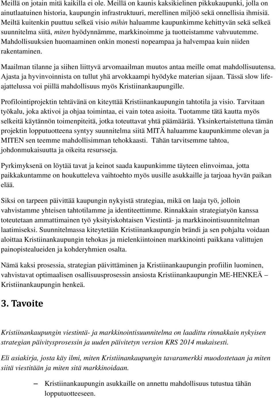 Mahdollisuuksien huomaaminen onkin monesti nopeampaa ja halvempaa kuin niiden rakentaminen. Maailman tilanne ja siihen liittyvä arvomaailman muutos antaa meille omat mahdollisuutensa.