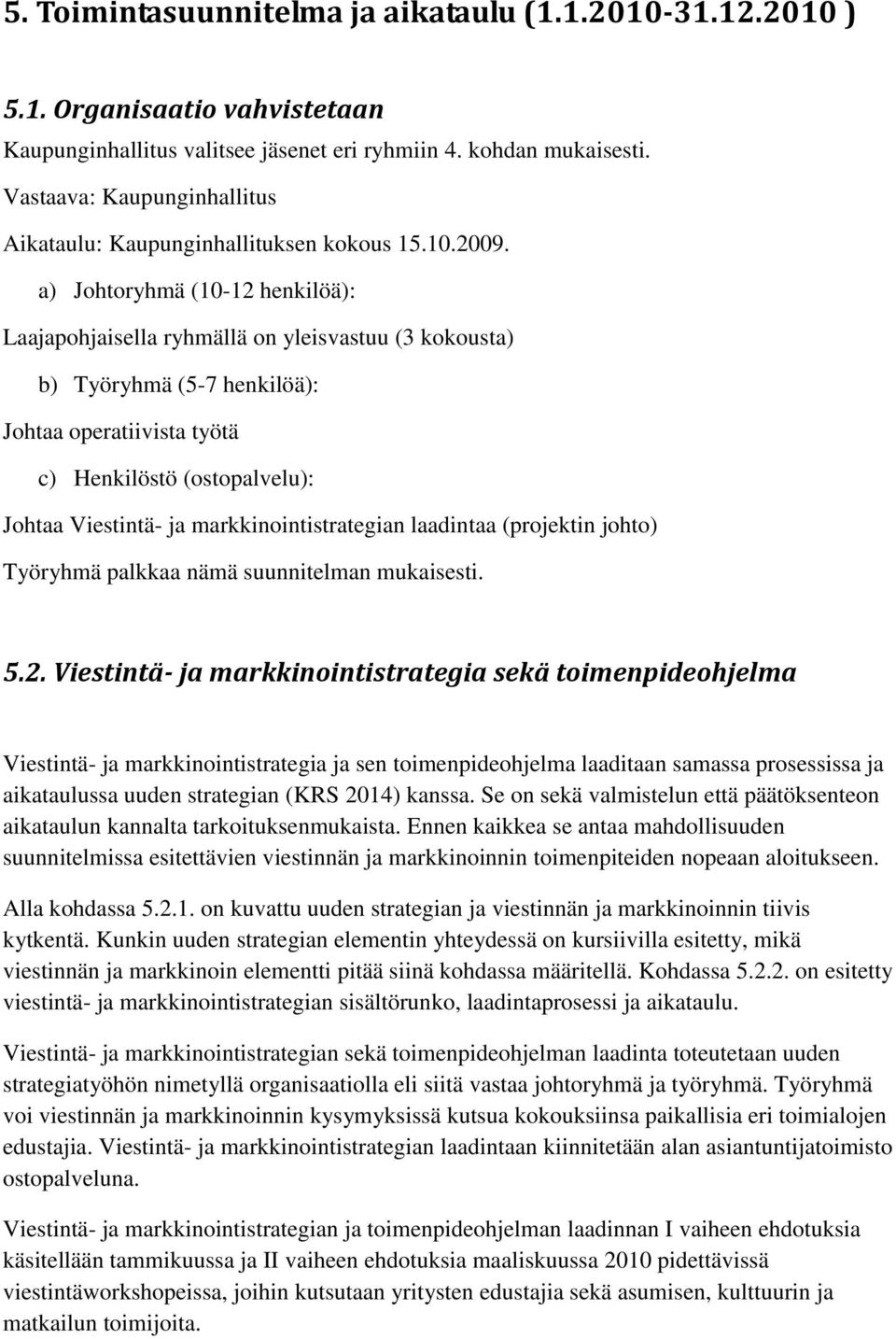 a) Johtoryhmä (10-12 henkilöä): Laajapohjaisella ryhmällä on yleisvastuu (3 kokousta) b) Työryhmä (5-7 henkilöä): Johtaa operatiivista työtä c) Henkilöstö (ostopalvelu): Johtaa Viestintä- ja