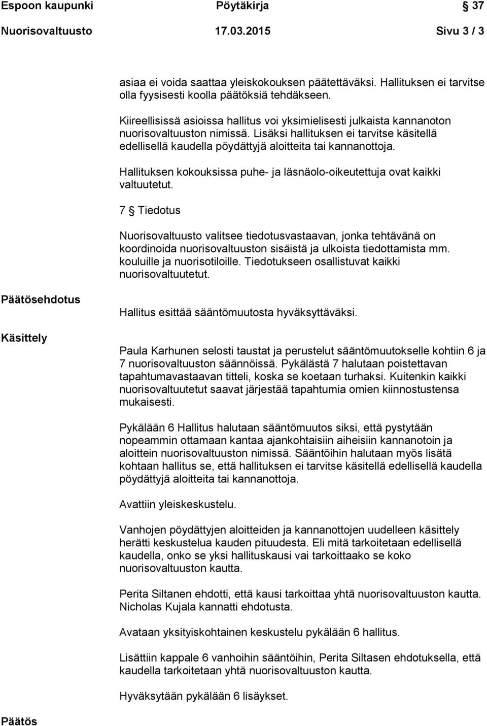 Lisäksi hallituksen ei tarvitse käsitellä edellisellä kaudella pöydättyjä aloitteita tai kannanottoja. Hallituksen kokouksissa puhe- ja läsnäolo-oikeutettuja ovat kaikki valtuutetut.