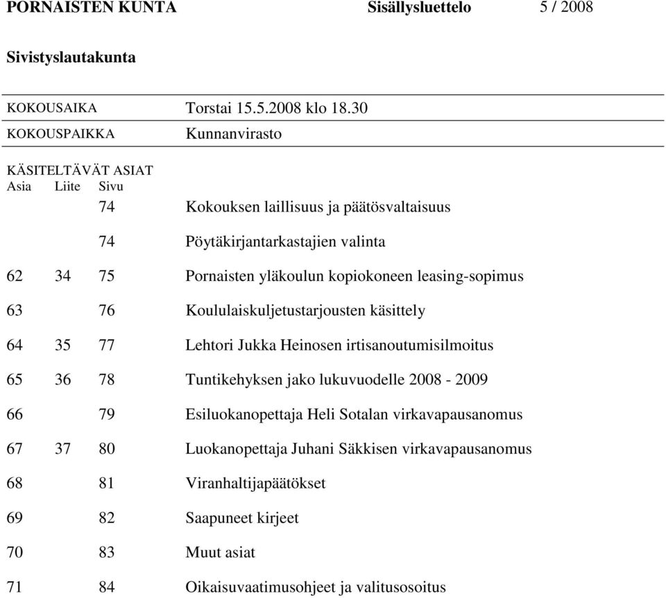yläkoulun kopiokoneen leasing-sopimus 63 76 Koululaiskuljetustarjousten käsittely 64 35 77 Lehtori Jukka Heinosen irtisanoutumisilmoitus 65 36 78 Tuntikehyksen jako