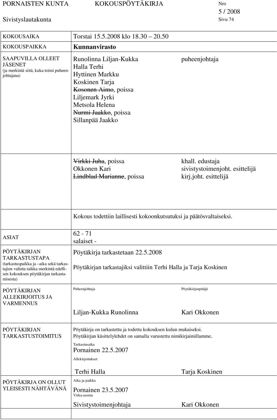 Liljemark Jyrki Metsola Helena Nurmi Jaakko, poissa Sillanpää Jaakko puheenjohtaja Virkki Juha, poissa Okkonen Kari Lindblad Marianne, poissa khall. edustaja sivistystoimenjoht. esittelijä kirj.joht. esittelijä Kokous todettiin laillisesti kokoonkutsutuksi ja päätösvaltaiseksi.