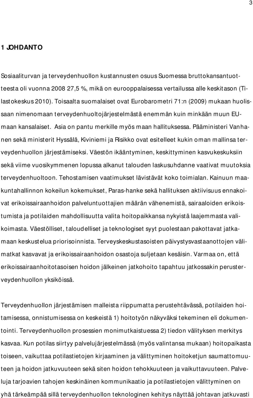 Asia on pantu merkille myös maan hallituksessa. Pääministeri Vanhanen sekä ministerit Hyssälä, Kiviniemi ja Risikko ovat esitelleet kukin oman mallinsa terveydenhuollon järjestämiseksi.