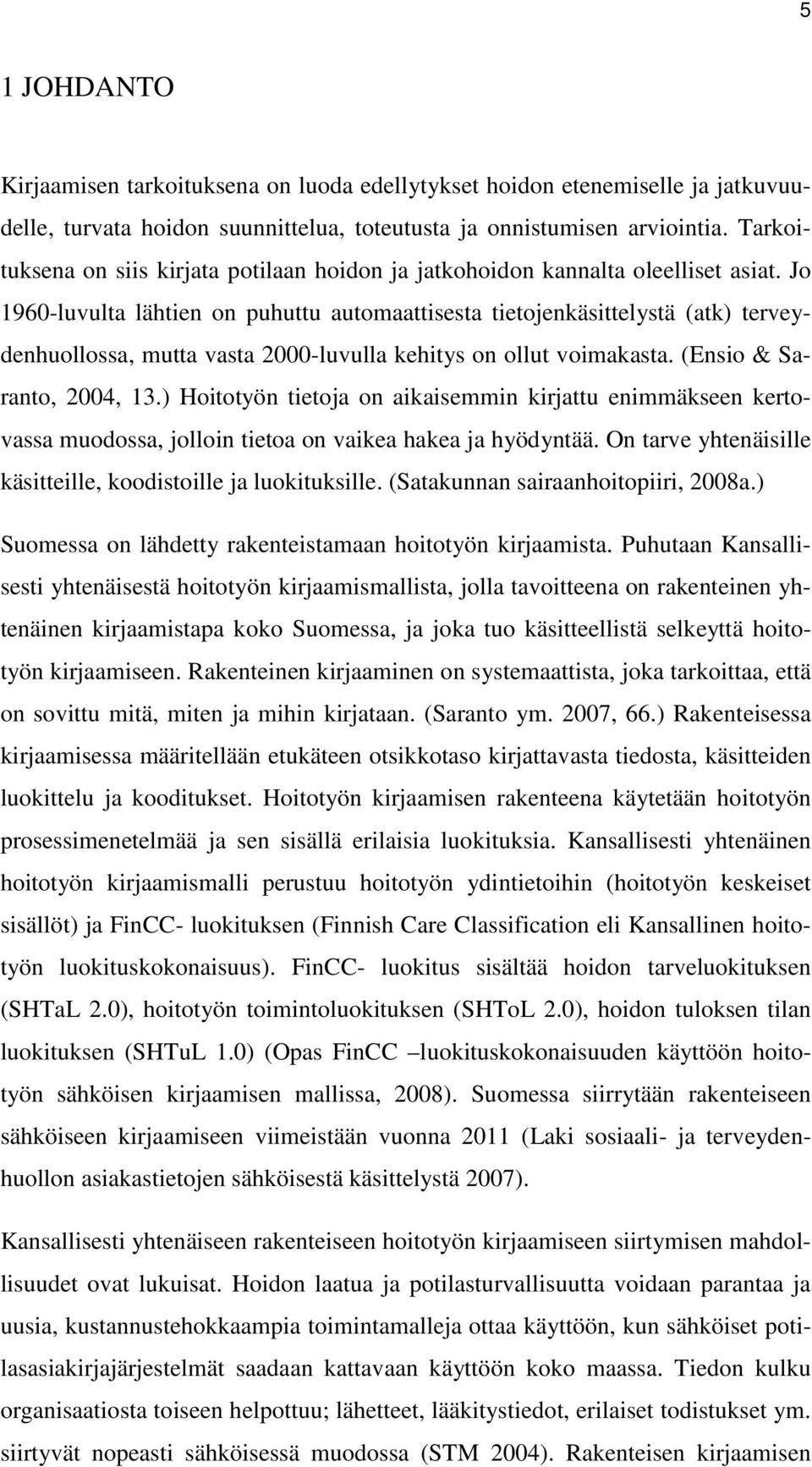 Jo 1960-luvulta lähtien on puhuttu automaattisesta tietojenkäsittelystä (atk) terveydenhuollossa, mutta vasta 2000-luvulla kehitys on ollut voimakasta. (Ensio & Saranto, 2004, 13.
