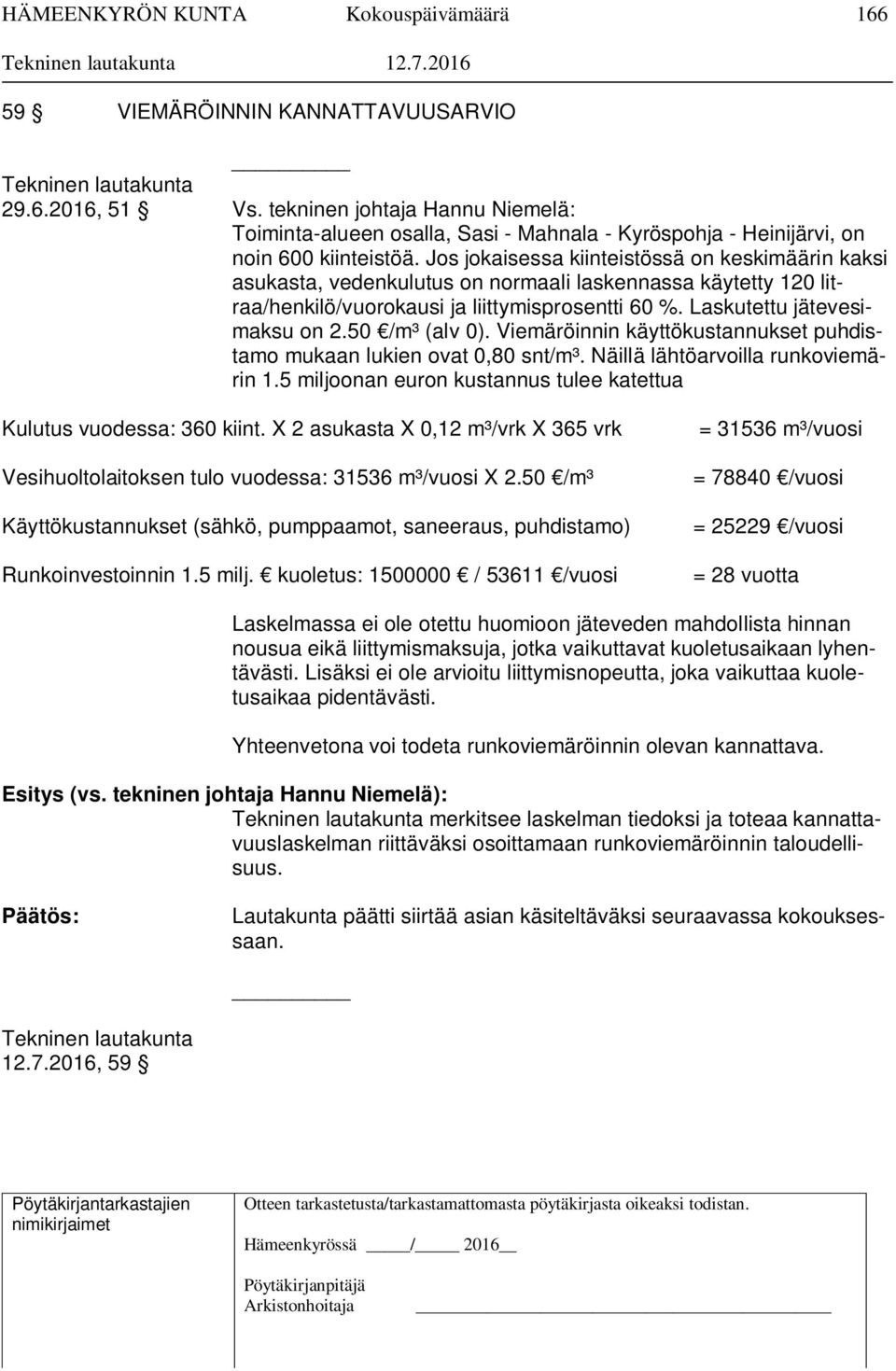 50 /m³ (alv 0). Viemäröinnin käyttökustannukset puhdistamo mukaan lukien ovat 0,80 snt/m³. Näillä lähtöarvoilla runkoviemärin 1.5 miljoonan euron kustannus tulee katettua Kulutus vuodessa: 360 kiint.
