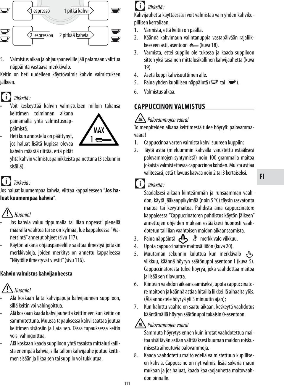 Heti kun annostelu on päättynyt, jos haluat lisätä kupissa olevaa kahvin määrää riittää, että pidät yhtä kahvin valmistuspainikkeista painettuna (3 sekunnin sisällä).