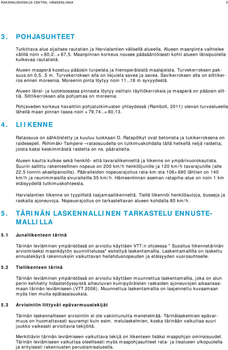 Turvekerroksen alla on liejuista savea ja savea. Savikerroksen alla on silttikerros ennen moreenia. Moreenin pinta löytyy noin 11 18 m syvyydestä.