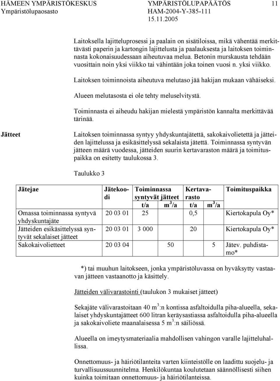 Alueen melutasosta ei ole tehty meluselvitystä. Toiminnasta ei aiheudu hakijan mielestä ympäristön kannalta merkittävää tärinää.