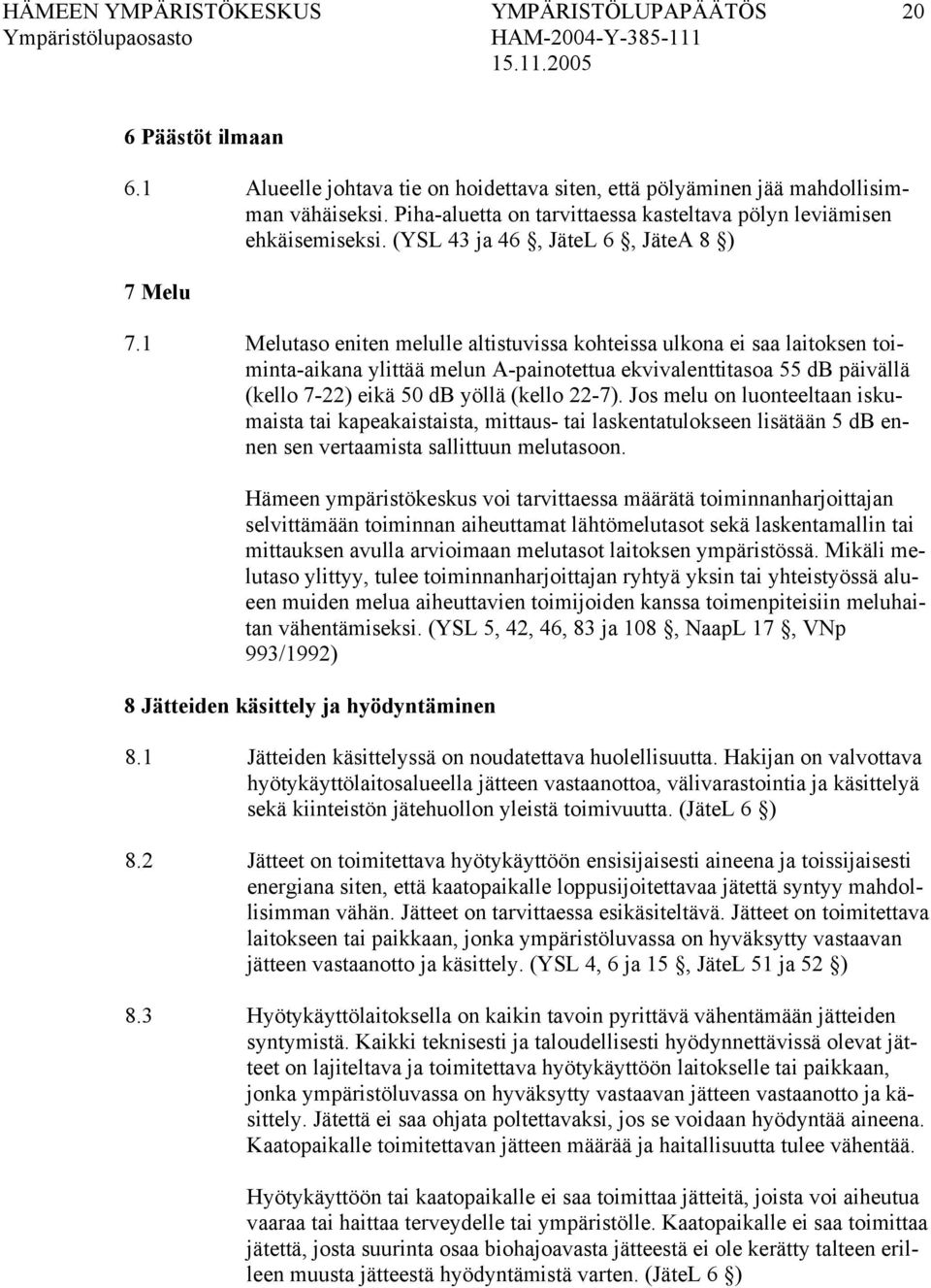 1 Melutaso eniten melulle altistuvissa kohteissa ulkona ei saa laitoksen toiminta-aikana ylittää melun A-painotettua ekvivalenttitasoa 55 db päivällä (kello 7-22) eikä 50 db yöllä (kello 22-7).