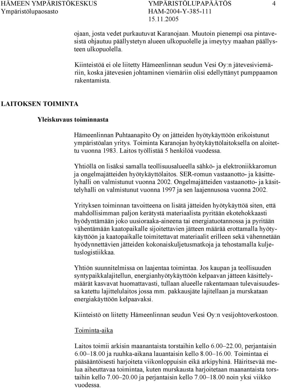 Kiinteistöä ei ole liitetty Hämeenlinnan seudun Vesi Oy:n jätevesiviemäriin, koska jätevesien johtaminen viemäriin olisi edellyttänyt pumppaamon rakentamista.