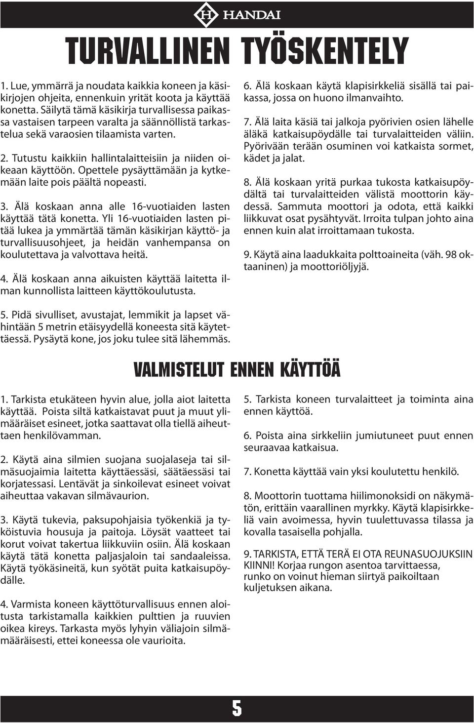 Tutustu kaikkiin hallintalaitteisiin ja niiden oikeaan käyttöön. Opettele pysäyttämään ja kytkemään laite pois päältä nopeasti. 3. Älä koskaan anna alle 16-vuotiaiden lasten käyttää tätä konetta.