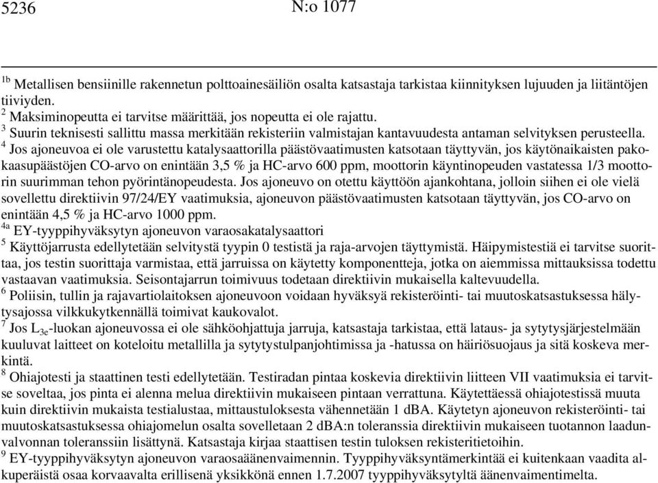 4 Jos ajoneuvoa ei ole varustettu katalysaattorilla päästövaatimusten katsotaan täyttyvän, jos käytönaikaisten pakokaasupäästöjen CO-arvo on enintään 3,5 % ja HC-arvo 600 ppm, moottorin