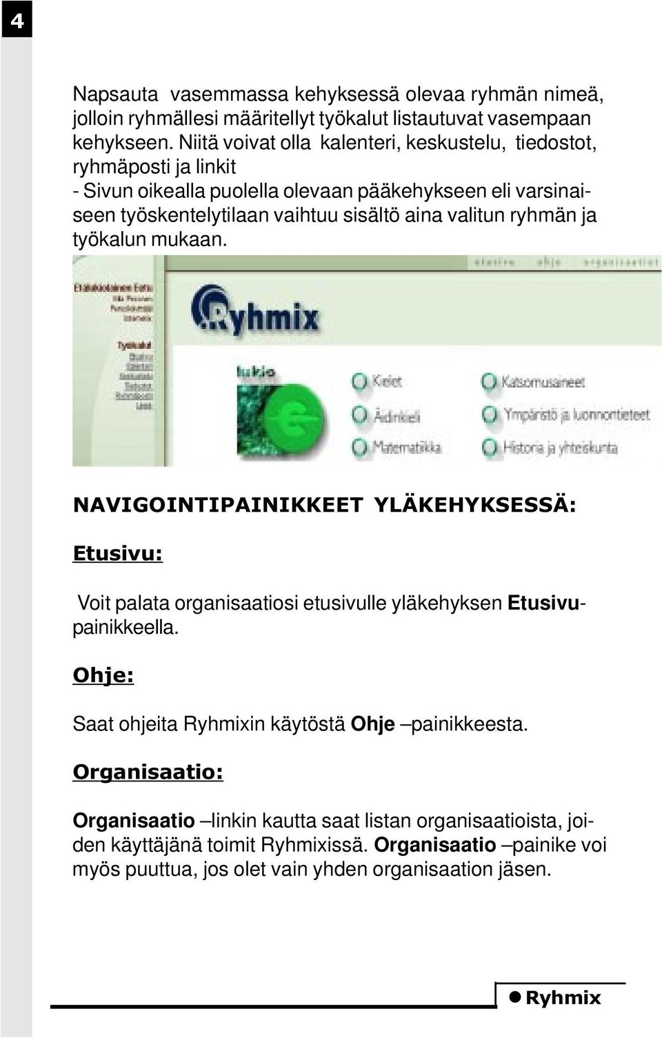 aina valitun ryhmän ja työkalun mukaan. NAVIGOINTIPAINIKKEET YLÄKEHYKSESSÄ: Etusivu: Voit palata organisaatiosi etusivulle yläkehyksen Etusivupainikkeella.