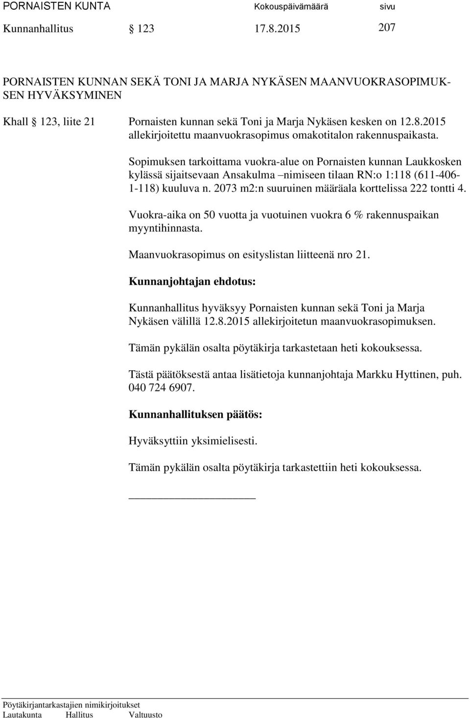 2073 m2:n suuruinen määräala korttelissa 222 tontti 4. Vuokra-aika on 50 vuotta ja vuotuinen vuokra 6 % rakennuspaikan myyntihinnasta. Maanvuokrasopimus on esityslistan liitteenä nro 21.