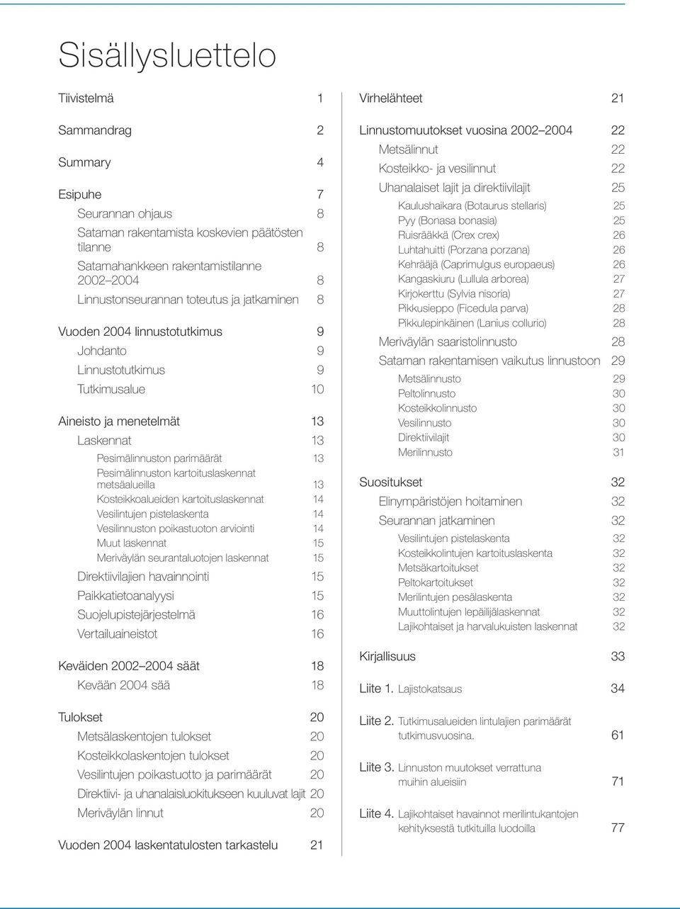 kartoituslaskennat metsäalueilla 13 Kosteikkoalueiden kartoituslaskennat 14 Vesilintujen pistelaskenta 14 Vesilinnuston poikastuoton arviointi 14 Muut laskennat 15 Meriväylän seurantaluotojen
