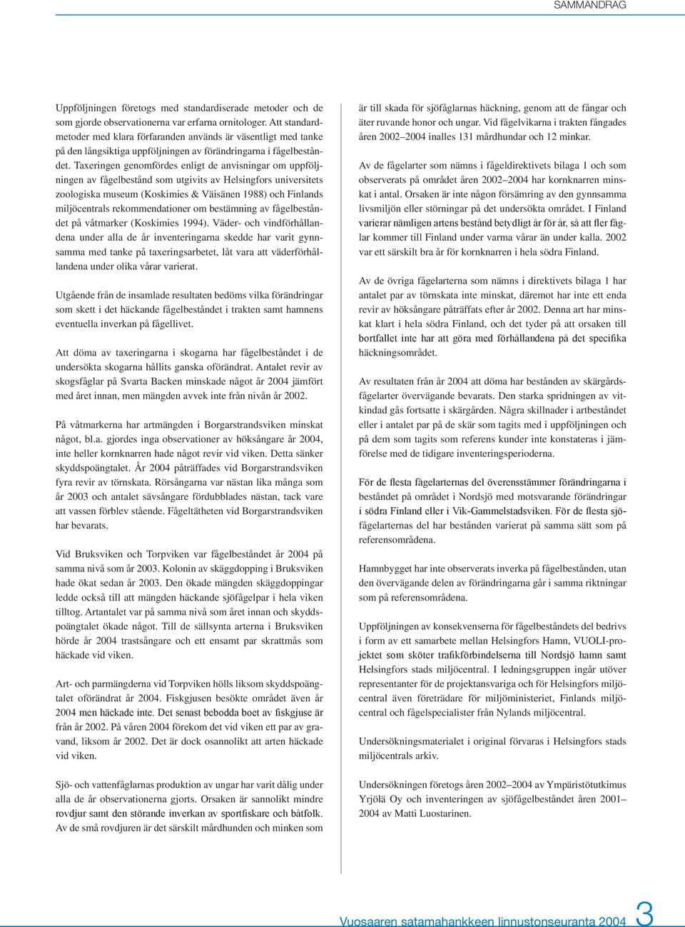 Taxeringen genomfördes enligt de anvisningar om uppföljningen av fågelbestånd som utgivits av Helsingfors universitets zoologiska museum (Koskimies & Väisänen 1988) och Finlands miljöcentrals