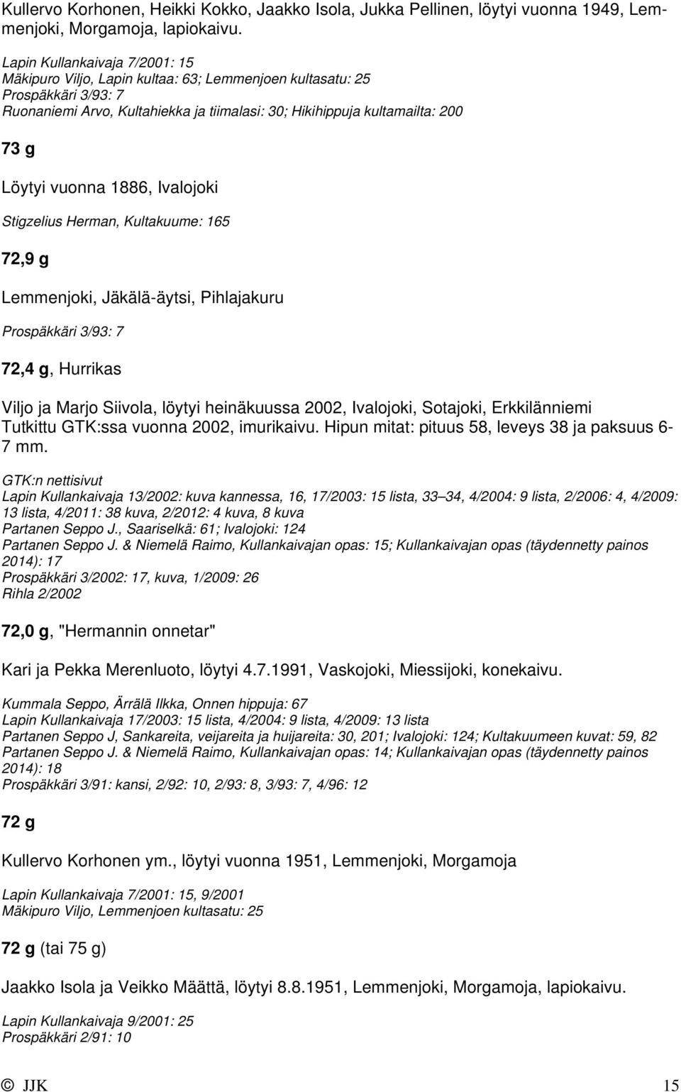 Ivalojoki Stigzelius Herman, Kultakuume: 165 72,9 g Lemmenjoki, Jäkälä-äytsi, Pihlajakuru 72,4 g, Hurrikas Viljo ja Marjo Siivola, löytyi heinäkuussa 2002, Ivalojoki, Sotajoki, Erkkilänniemi Tutkittu