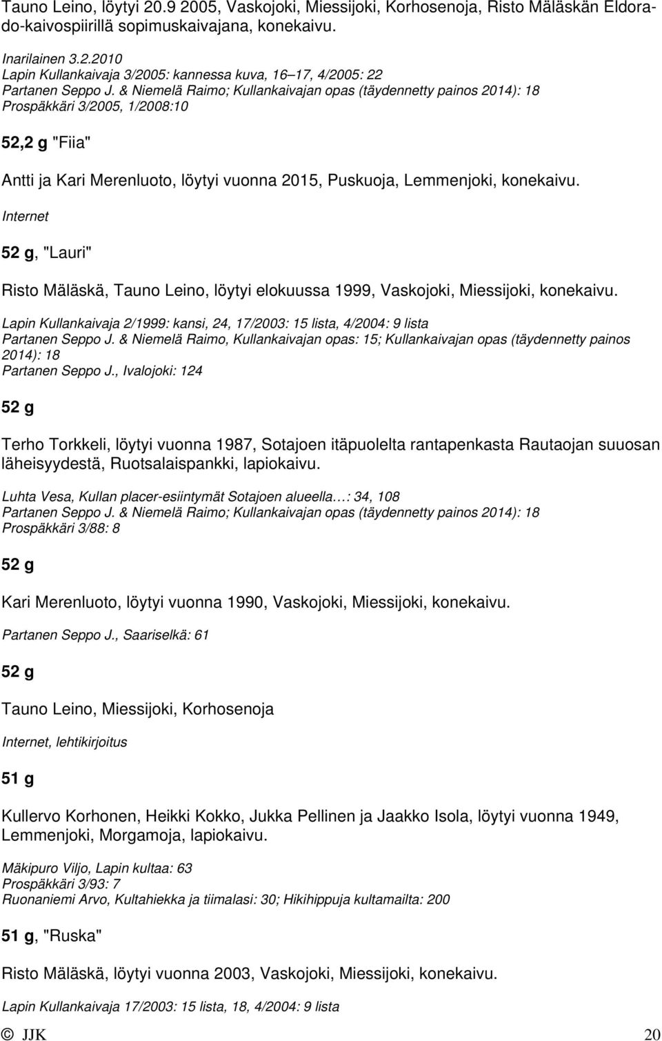 Internet 52 g, "Lauri" Risto Mäläskä, Tauno Leino, löytyi elokuussa 1999, Vaskojoki, Miessijoki, konekaivu. Lapin Kullankaivaja 2/1999: kansi, 24, 17/2003: 15 lista, 4/2004: 9 lista Partanen Seppo J.