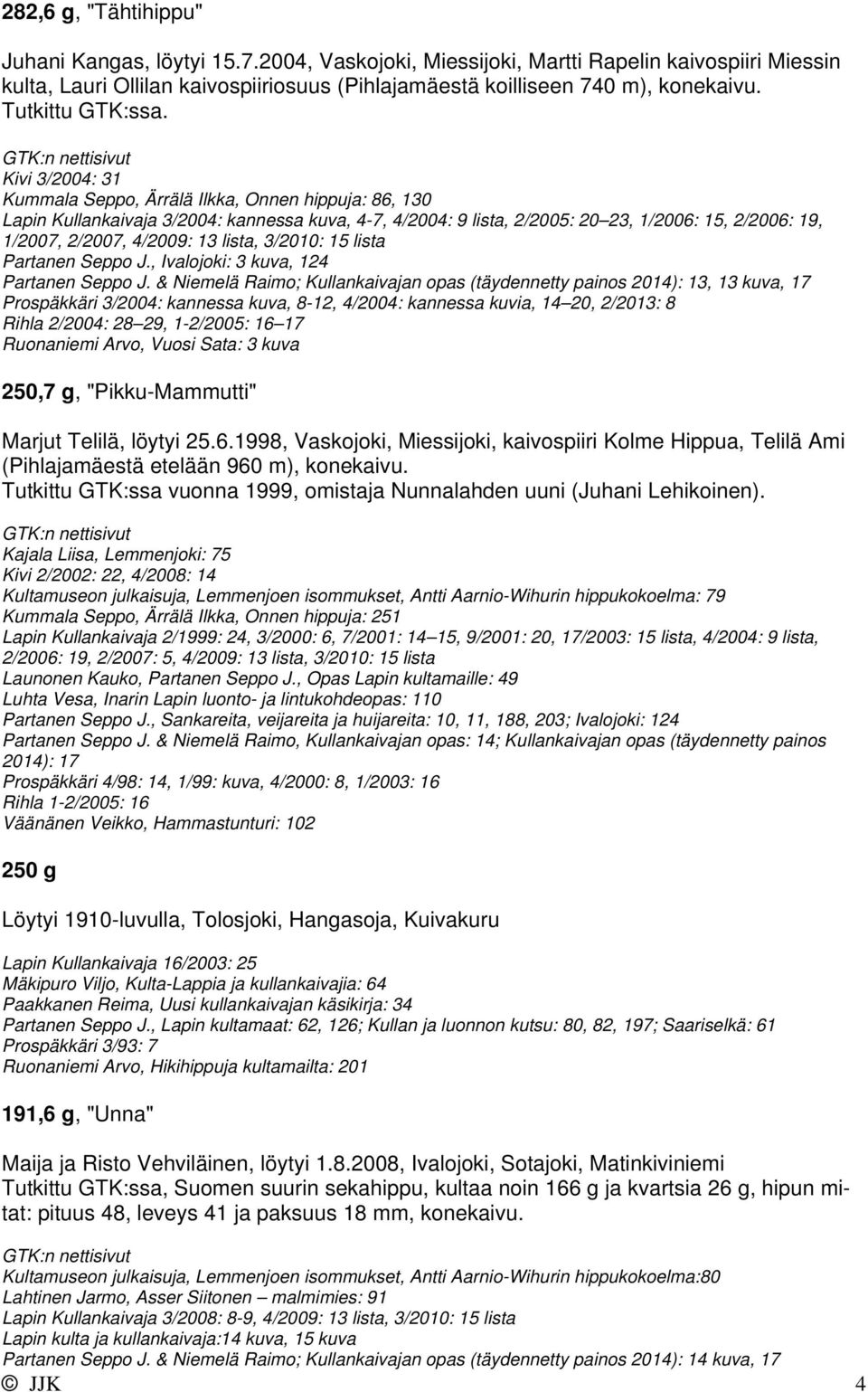 Kivi 3/2004: 31 Kummala Seppo, Ärrälä Ilkka, Onnen hippuja: 86, 130 Lapin Kullankaivaja 3/2004: kannessa kuva, 4-7, 4/2004: 9 lista, 2/2005: 20 23, 1/2006: 15, 2/2006: 19, 1/2007, 2/2007, 4/2009: 13