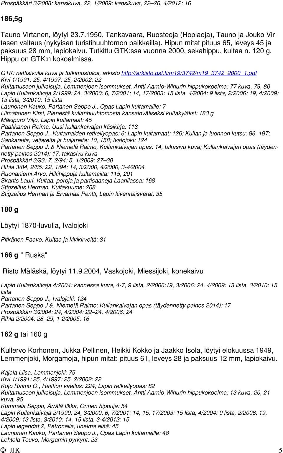 Tutkittu GTK:ssa vuonna 2000, sekahippu, kultaa n. 120 g. Hippu on GTK:n kokoelmissa. GTK: nettisivulla kuva ja tutkimustulos, arkisto http://arkisto.gsf.fi/m19/3742/m19_3742_2000_1.
