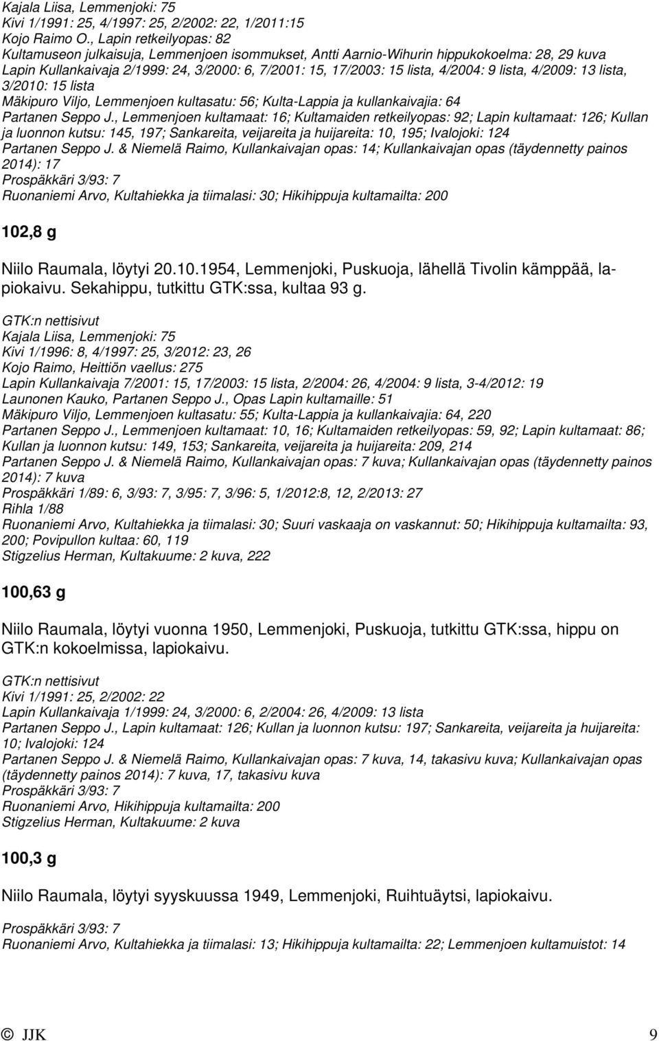 4/2004: 9 lista, 4/2009: 13 lista, 3/2010: 15 lista Mäkipuro Viljo, Lemmenjoen kultasatu: 56; Kulta-Lappia ja kullankaivajia: 64 Partanen Seppo J.