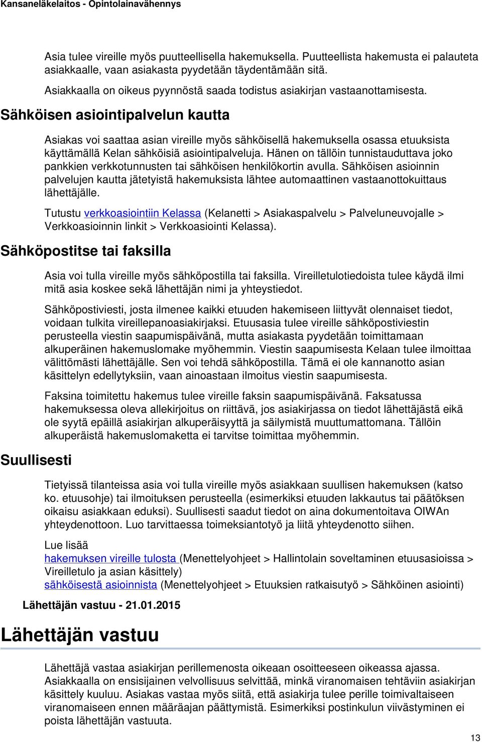 Sähköisen asiointipalvelun kautta Asiakas voi saattaa asian vireille myös sähköisellä hakemuksella osassa etuuksista käyttämällä Kelan sähköisiä asiointipalveluja.