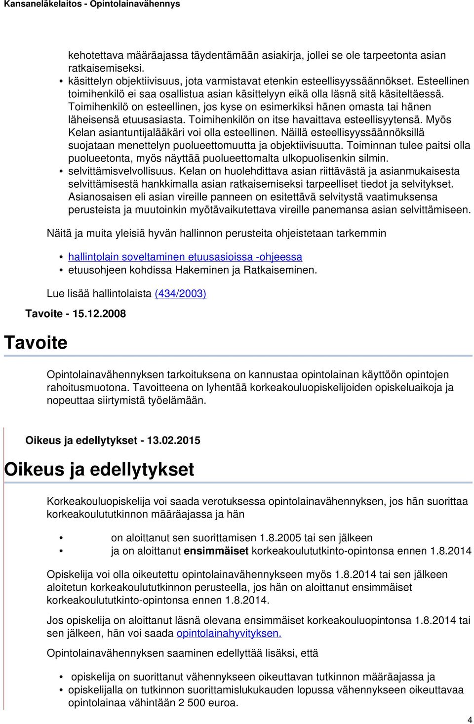 Toimihenkilön on itse havaittava esteellisyytensä. Myös Kelan asiantuntijalääkäri voi olla esteellinen. Näillä esteellisyyssäännöksillä suojataan menettelyn puolueettomuutta ja objektiivisuutta.