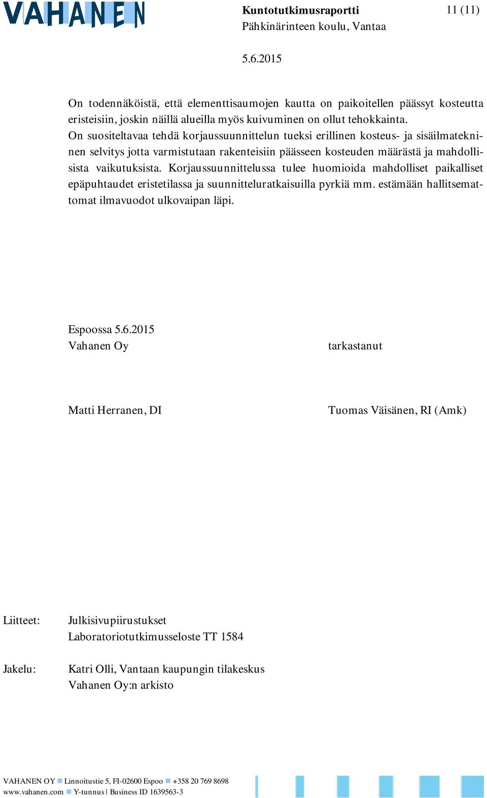 On suositeltavaa tehdä korjaussuunnittelun tueksi erillinen kosteus- ja sisäilmatekninen selvitys jotta varmistutaan rakenteisiin päässeen kosteuden määrästä ja mahdollisista vaikutuksista.