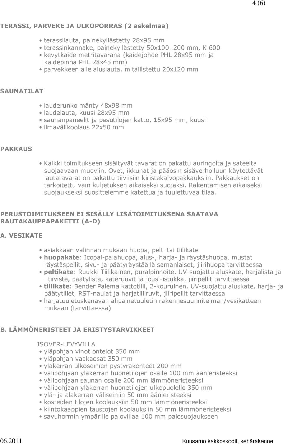 28x95 mm saunanpaneelit ja pesutilojen katto, 15x95 mm, kuusi ilmavälikoolaus 22x50 mm PAKKAUS Kaikki toimitukseen sisältyvät tavarat on pakattu auringolta ja sateelta suojaavaan muoviin.
