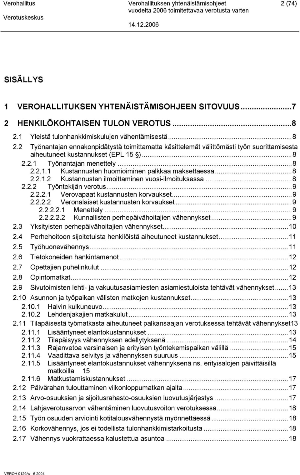 ..8 2.2.1.1 Kustannusten huomioiminen palkkaa maksettaessa...8 2.2.1.2 Kustannusten ilmoittaminen vuosi-ilmoituksessa...8 2.2.2 Työntekijän verotus...9 2.2.2.1 Verovapaat kustannusten korvaukset...9 2.2.2.2 Veronalaiset kustannusten korvaukset.