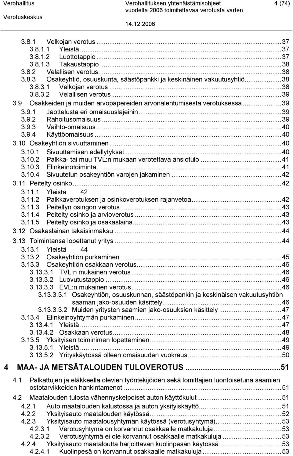 ..39 3.9.3 Vaihto-omaisuus...40 3.9.4 Käyttöomaisuus...40 3.10 Osakeyhtiön sivuuttaminen...40 3.10.1 Sivuuttamisen edellytykset...40 3.10.2 Palkka- tai muu TVL:n mukaan verotettava ansiotulo...41 3.