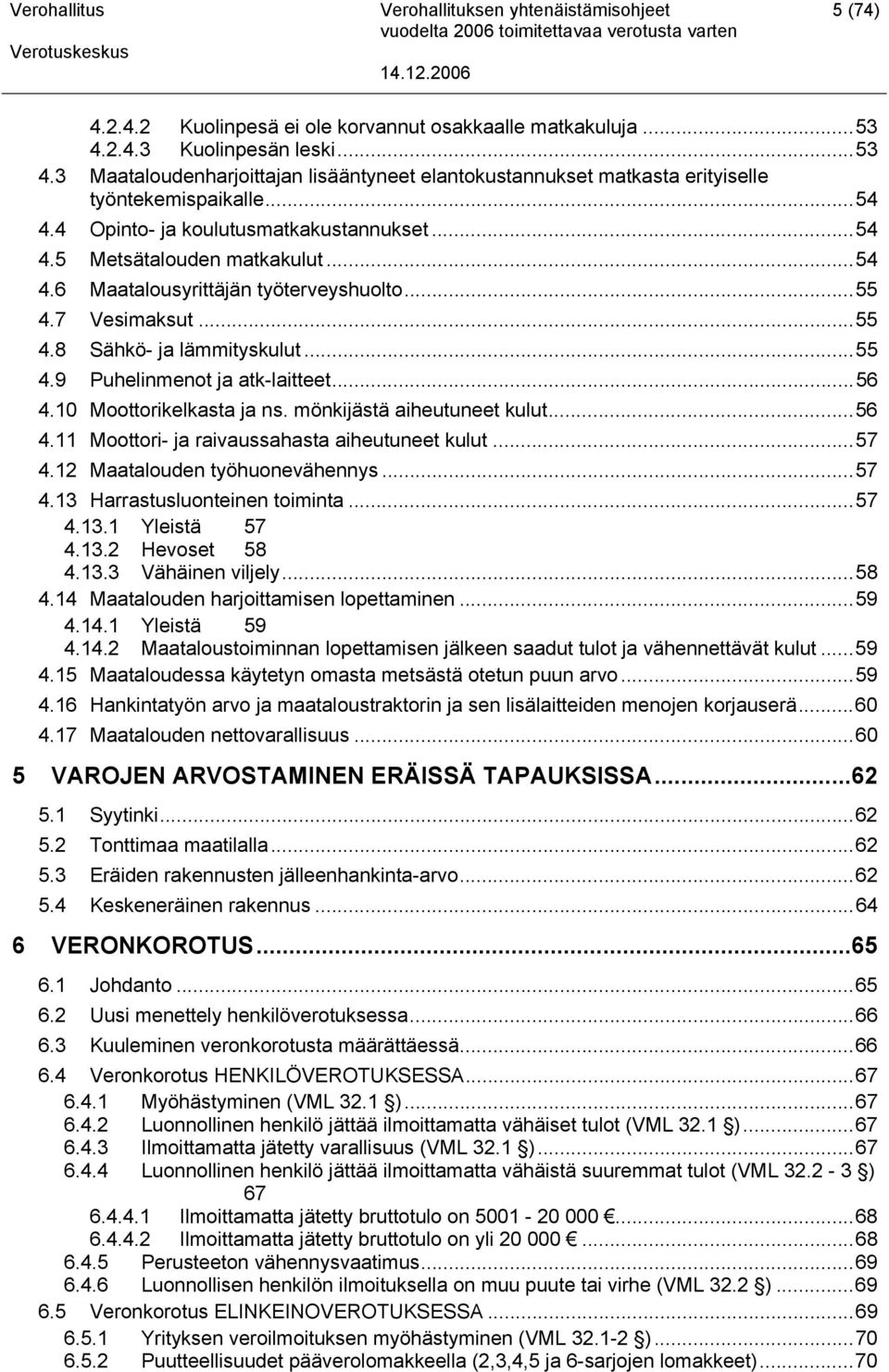 ..56 4.10 Moottorikelkasta ja ns. mönkijästä aiheutuneet kulut...56 4.11 Moottori- ja raivaussahasta aiheutuneet kulut...57 4.12 Maatalouden työhuonevähennys...57 4.13 Harrastusluonteinen toiminta.