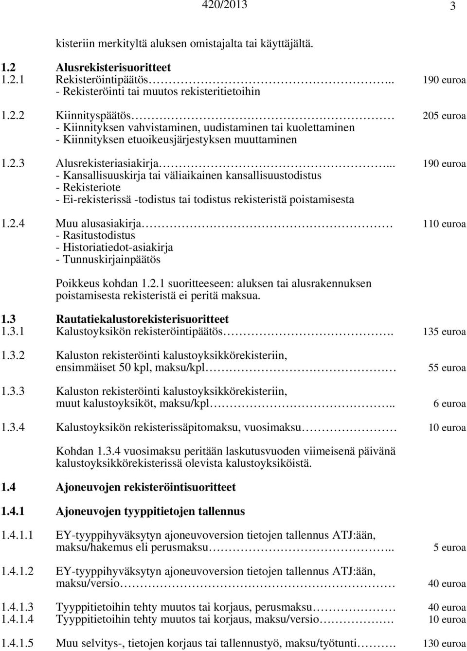 2.1 suoritteeseen: aluksen tai alusrakennuksen poistamisesta rekisteristä ei peritä maksua. 1.3 Rautatiekalustorekisterisuoritteet 1.3.1 Kalustoyksikön rekisteröintipäätös. 135 euroa 1.3.2 Kaluston rekisteröinti kalustoyksikkörekisteriin, ensimmäiset 50 kpl, maksu/kpl 1.